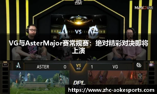 VG与AsterMajor赛常规赛:绝对精彩对决即将上演