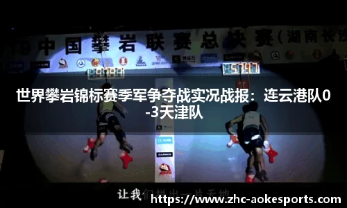 世界攀岩锦标赛季军争夺战实况战报:连云港队0-3天津队