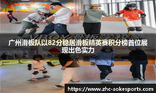 广州滑板队以82分稳居滑板精英赛积分榜首位展现出色实力